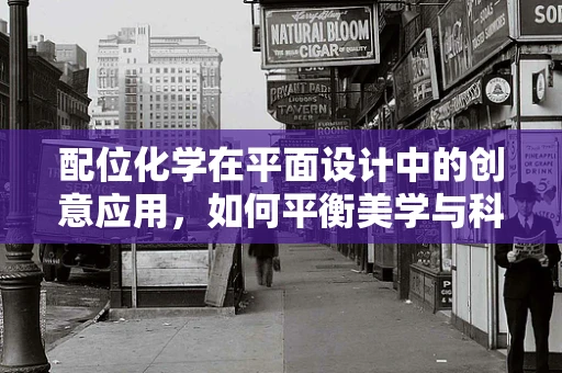 配位化学在平面设计中的创意应用，如何平衡美学与科学？