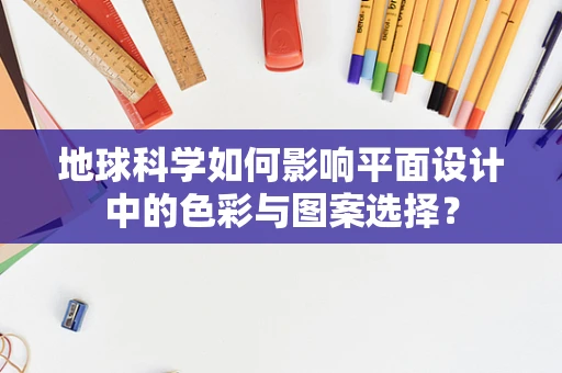地球科学如何影响平面设计中的色彩与图案选择？