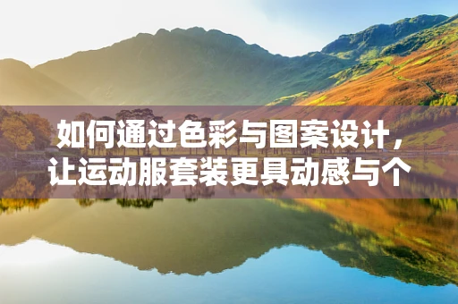 如何通过色彩与图案设计，让运动服套装更具动感与个性？
