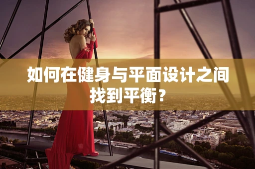 如何在健身与平面设计之间找到平衡？