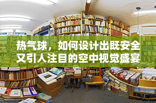 热气球，如何设计出既安全又引人注目的空中视觉盛宴？