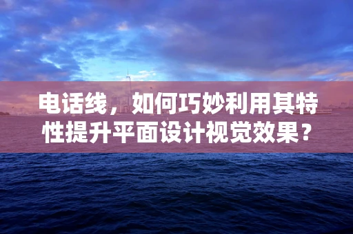 电话线，如何巧妙利用其特性提升平面设计视觉效果？