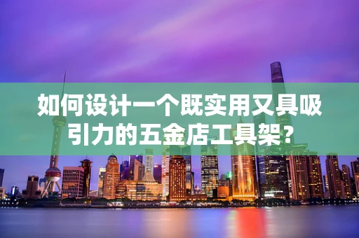 如何设计一个既实用又具吸引力的五金店工具架？