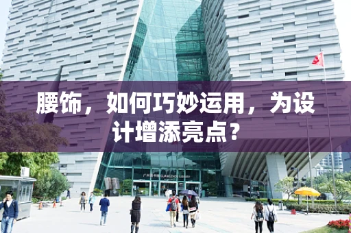 腰饰，如何巧妙运用，为设计增添亮点？