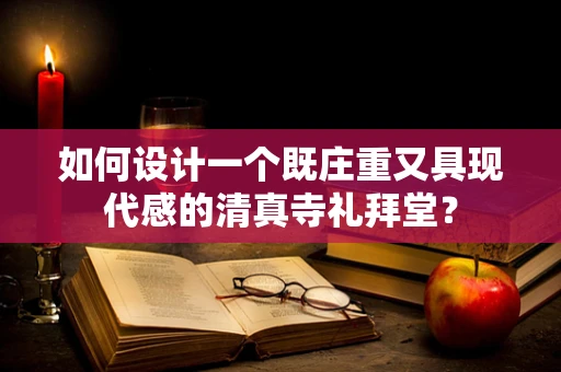 如何设计一个既庄重又具现代感的清真寺礼拜堂？