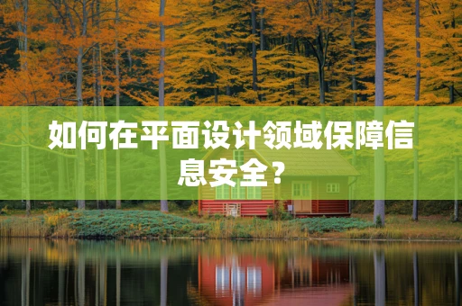 如何在平面设计领域保障信息安全？