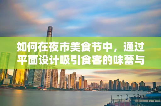 如何在夜市美食节中，通过平面设计吸引食客的味蕾与眼球？