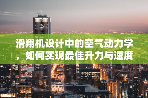 滑翔机设计中的空气动力学，如何实现最佳升力与速度平衡？