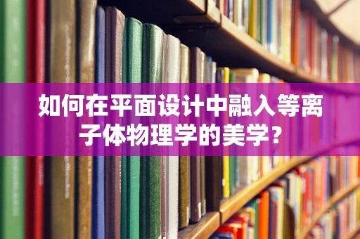 如何在平面设计中融入等离子体物理学的美学？