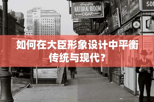 如何在大臣形象设计中平衡传统与现代？