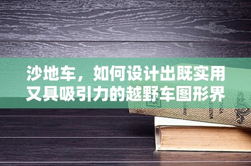沙地车，如何设计出既实用又具吸引力的越野车图形界面？