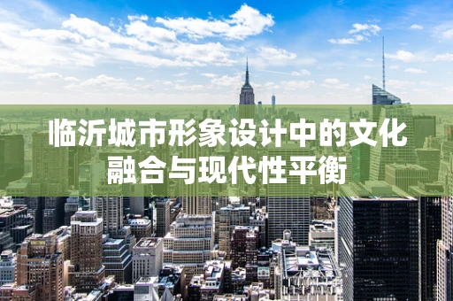 临沂城市形象设计中的文化融合与现代性平衡