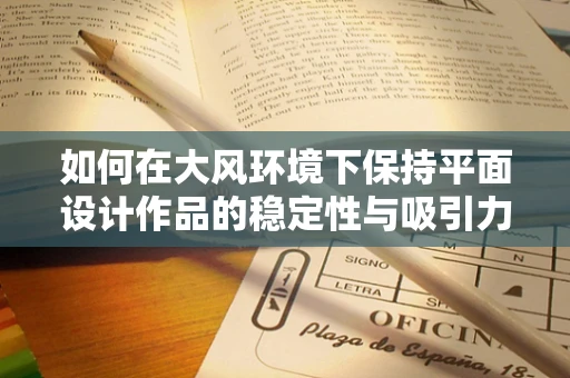 如何在大风环境下保持平面设计作品的稳定性与吸引力？