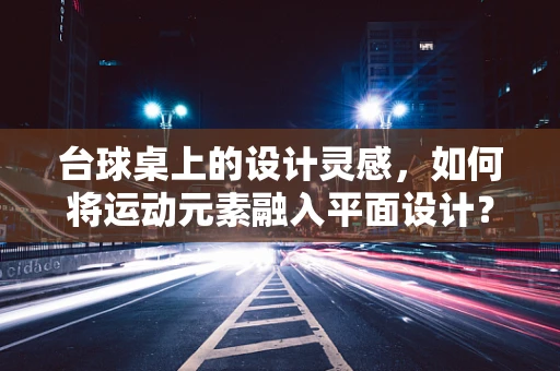 台球桌上的设计灵感，如何将运动元素融入平面设计？