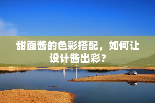 甜面酱的色彩搭配，如何让设计酱出彩？