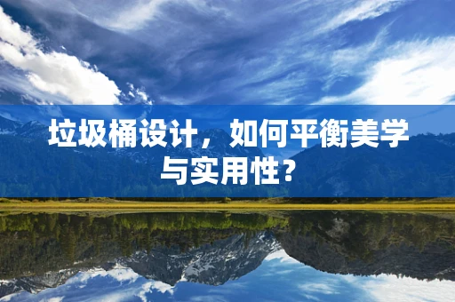垃圾桶设计，如何平衡美学与实用性？