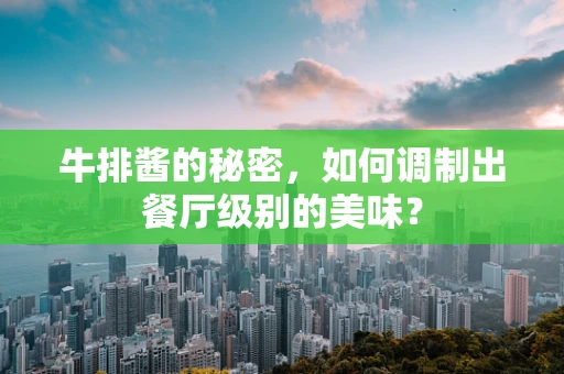 牛排酱的秘密，如何调制出餐厅级别的美味？