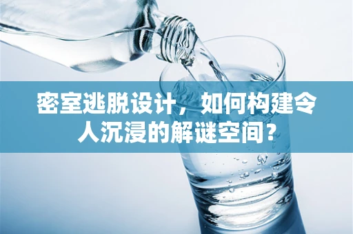 密室逃脱设计，如何构建令人沉浸的解谜空间？