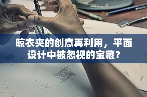 晾衣夹的创意再利用，平面设计中被忽视的宝藏？