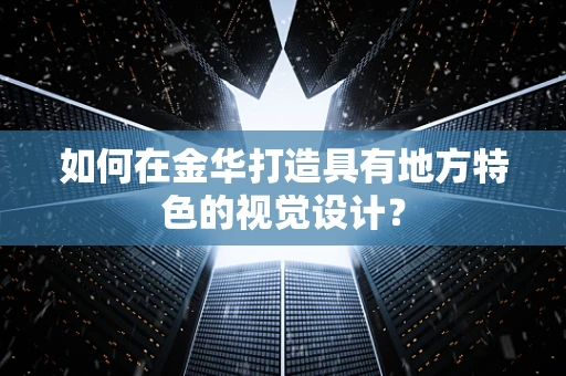 如何在金华打造具有地方特色的视觉设计？