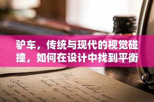 驴车，传统与现代的视觉碰撞，如何在设计中找到平衡？