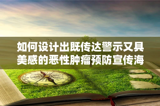 如何设计出既传达警示又具美感的恶性肿瘤预防宣传海报？