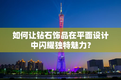 如何让钻石饰品在平面设计中闪耀独特魅力？