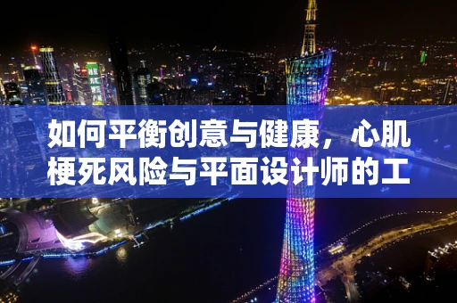 如何平衡创意与健康，心肌梗死风险与平面设计师的工作压力