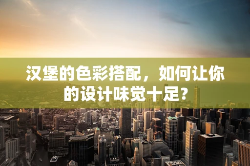 汉堡的色彩搭配，如何让你的设计味觉十足？
