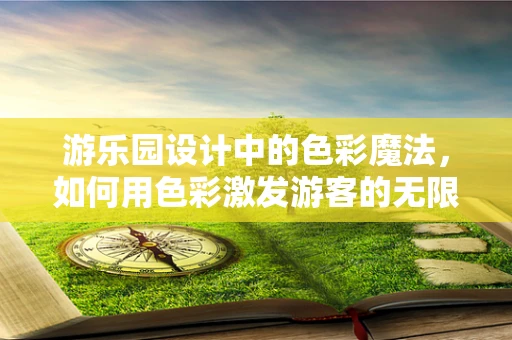 游乐园设计中的色彩魔法，如何用色彩激发游客的无限想象？