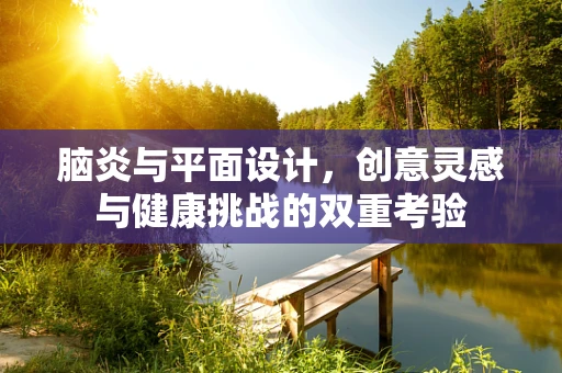 脑炎与平面设计，创意灵感与健康挑战的双重考验