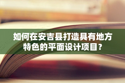 如何在安吉县打造具有地方特色的平面设计项目？