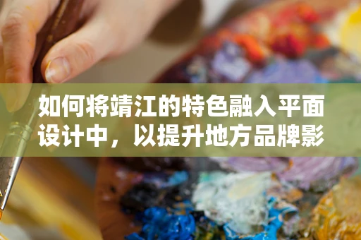 如何将靖江的特色融入平面设计中，以提升地方品牌影响力？