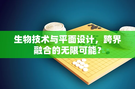 生物技术与平面设计，跨界融合的无限可能？