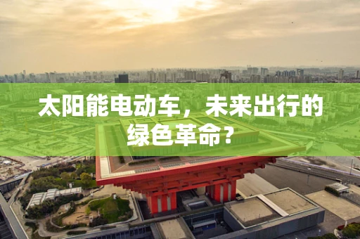太阳能电动车，未来出行的绿色革命？