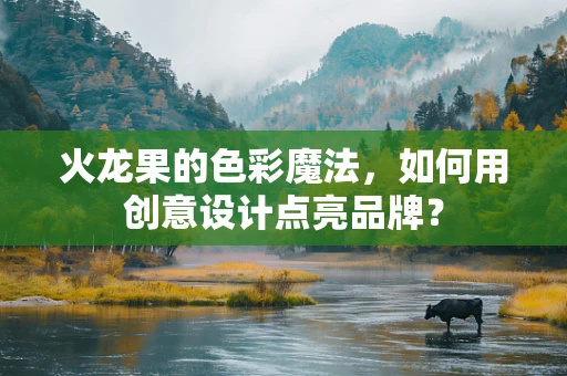 火龙果的色彩魔法，如何用创意设计点亮品牌？