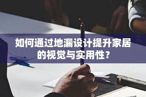 如何通过地漏设计提升家居的视觉与实用性？