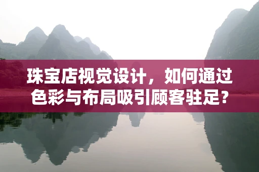 珠宝店视觉设计，如何通过色彩与布局吸引顾客驻足？