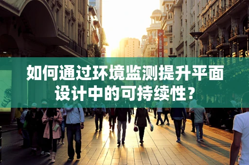 如何通过环境监测提升平面设计中的可持续性？