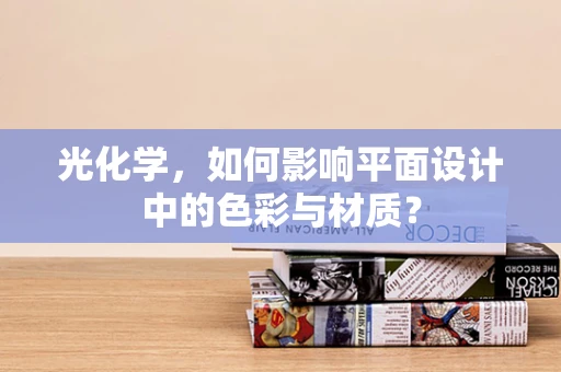 光化学，如何影响平面设计中的色彩与材质？