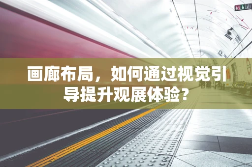 画廊布局，如何通过视觉引导提升观展体验？