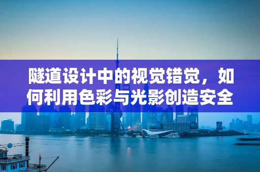 隧道设计中的视觉错觉，如何利用色彩与光影创造安全导向？