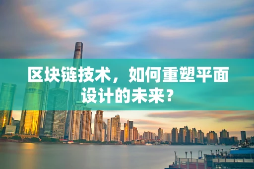 区块链技术，如何重塑平面设计的未来？