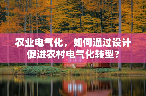 农业电气化，如何通过设计促进农村电气化转型？