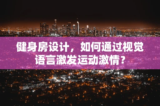 健身房设计，如何通过视觉语言激发运动激情？