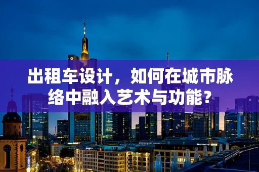 出租车设计，如何在城市脉络中融入艺术与功能？