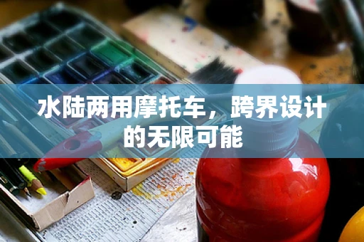 水陆两用摩托车，跨界设计的无限可能