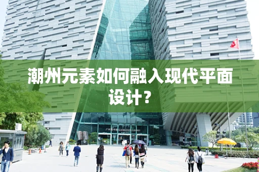 潮州元素如何融入现代平面设计？