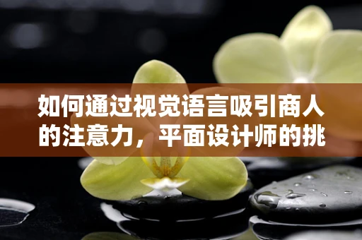 如何通过视觉语言吸引商人的注意力，平面设计师的挑战与策略
