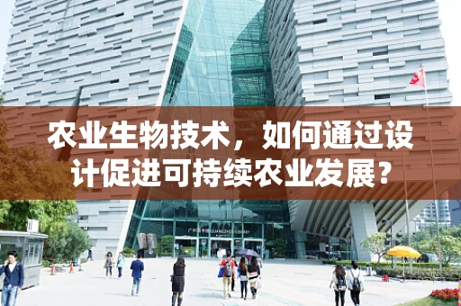 农业生物技术，如何通过设计促进可持续农业发展？